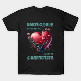 Emotionally attached to fictional characters T-Shirt